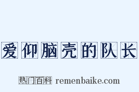 爱仰脑壳的队长是什么意思的图片
